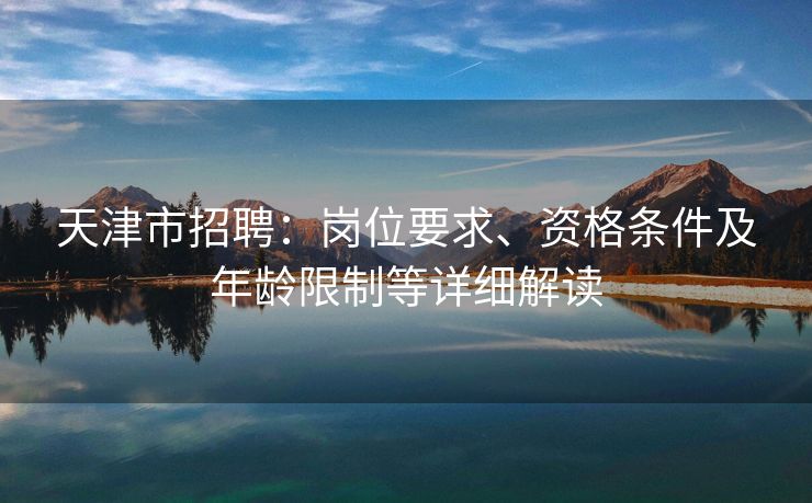 天津市招聘：岗位要求、资格条件及年龄限制等详细解读