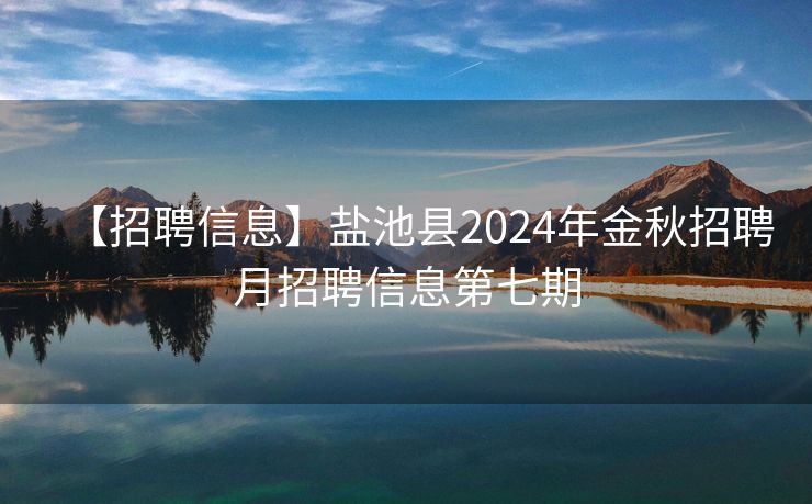 【招聘信息】盐池县2024年金秋招聘月招聘信息第七期