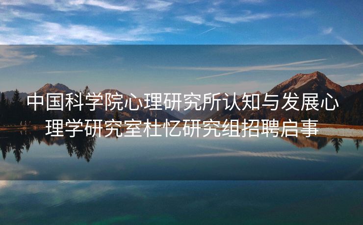 中国科学院心理研究所认知与发展心理学研究室杜忆研究组招聘启事