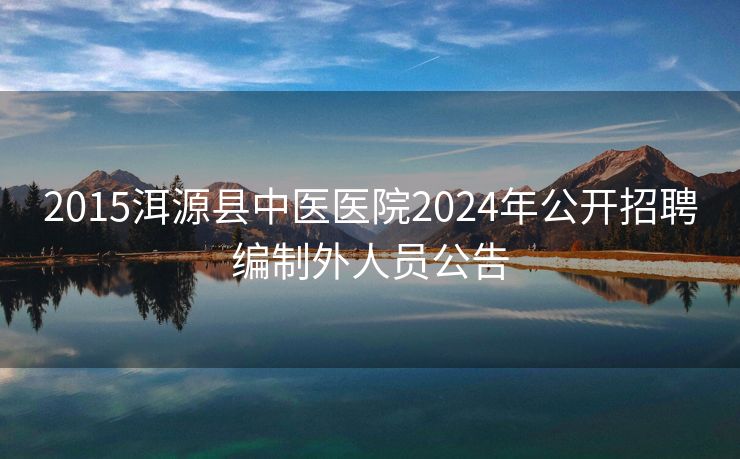 2015洱源县中医医院2024年公开招聘编制外人员公告