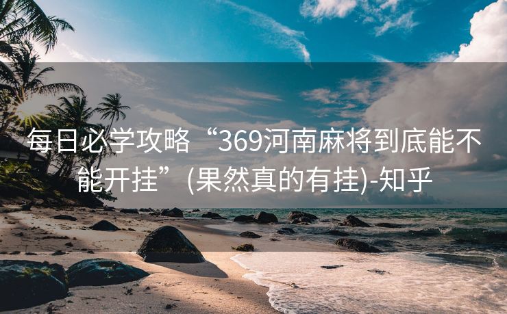 每日必学攻略“369河南麻将到底能不能开挂”(果然真的有挂)-知乎