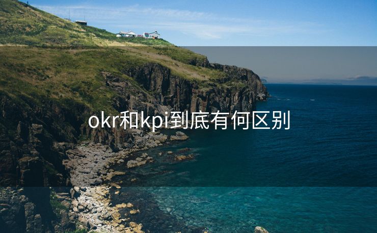 okr和kpi到底有何区别