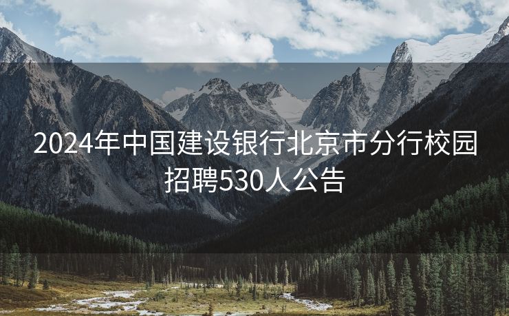 2024年中国建设银行北京市分行校园招聘530人公告