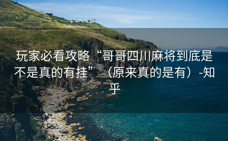 玩家必看攻略“哥哥四川麻将到底是不是真的有挂”（原来真的是有）-知乎