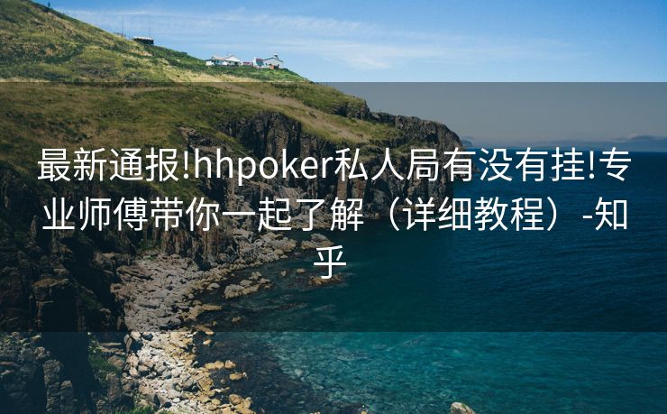 最新通报!hhpoker私人局有没有挂!专业师傅带你一起了解（详细教程）-知乎 