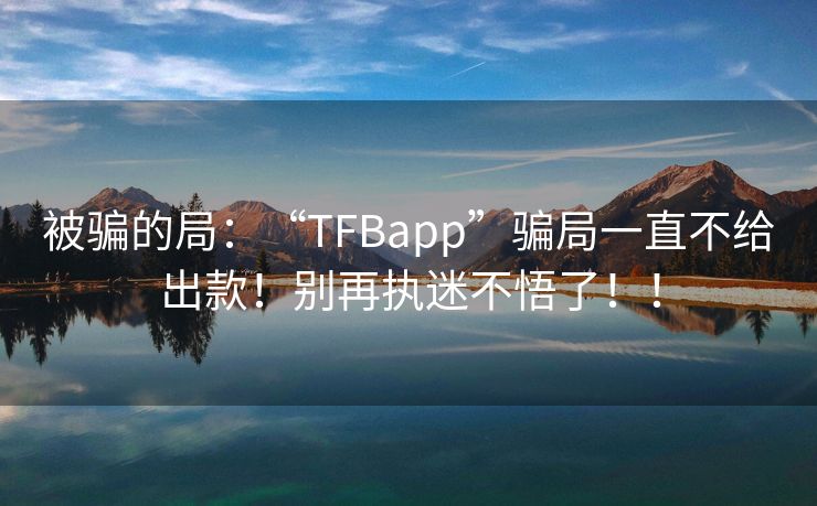 被骗的局：“TFBapp”骗局一直不给出款！别再执迷不悟了！！