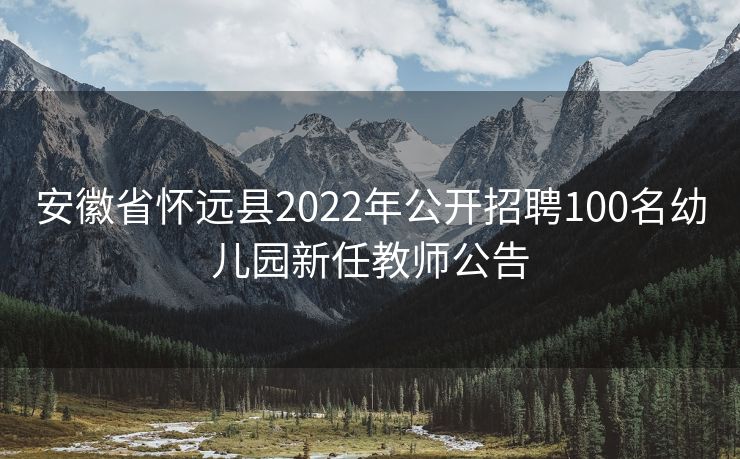 安徽省怀远县2022年公开招聘100名幼儿园新任教师公告