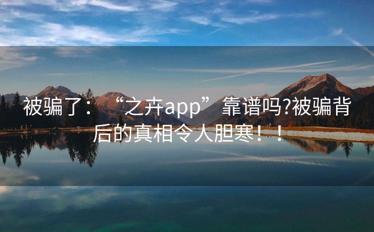 被骗了：“之卉app”靠谱吗?被骗背后的真相令人胆寒！！