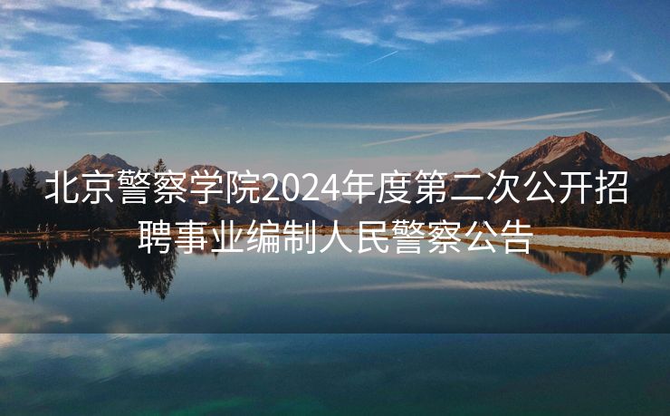 北京警察学院2024年度第二次公开招聘事业编制人民警察公告