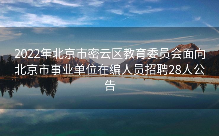 2022年北京市密云区教育委员会面向北京市事业单位在编人员招聘28人公告