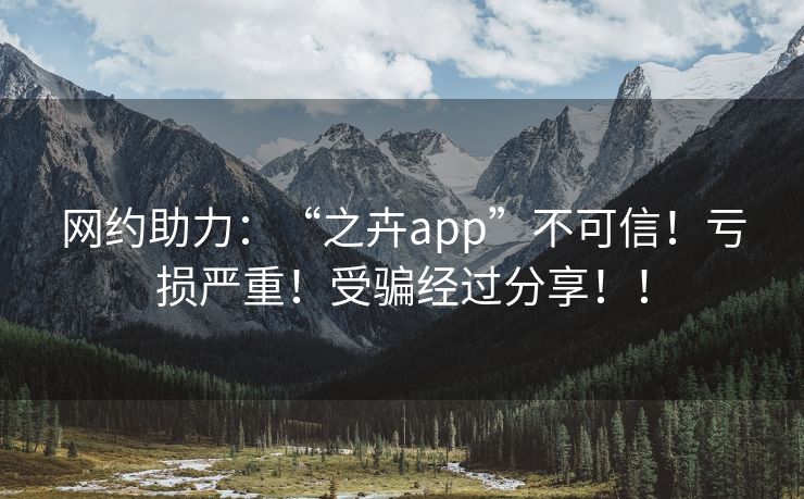 网约助力：“之卉app”不可信！亏损严重！受骗经过分享！！