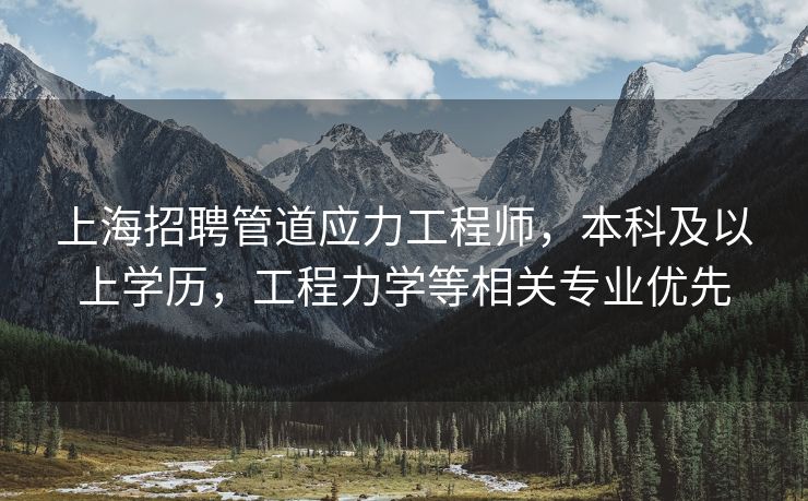 上海招聘管道应力工程师，本科及以上学历，工程力学等相关专业优先