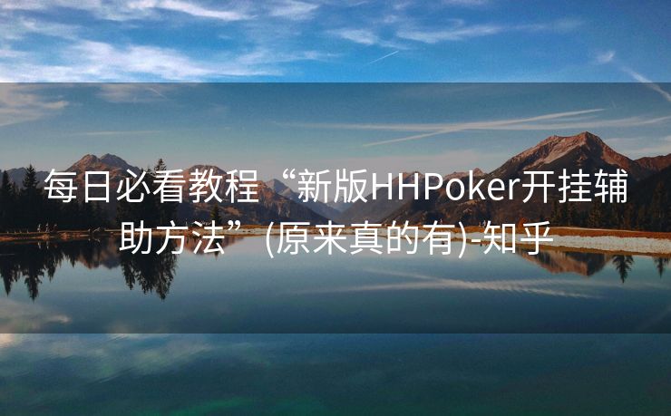 每日必看教程“新版HHPoker开挂辅助方法”(原来真的有)-知乎