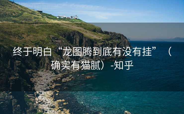 终于明白“龙图腾到底有没有挂”（确实有猫腻）-知乎