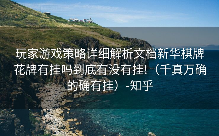 玩家游戏策略详细解析文档新华棋牌花牌有挂吗到底有没有挂!（千真万确的确有挂）-知乎