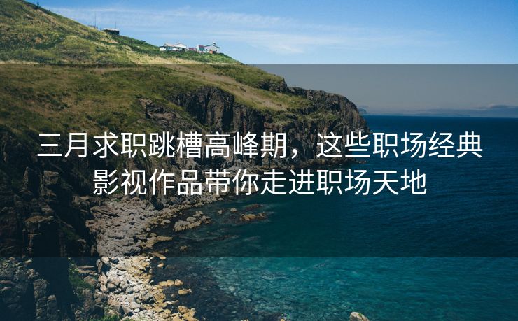 三月求职跳槽高峰期，这些职场经典影视作品带你走进职场天地