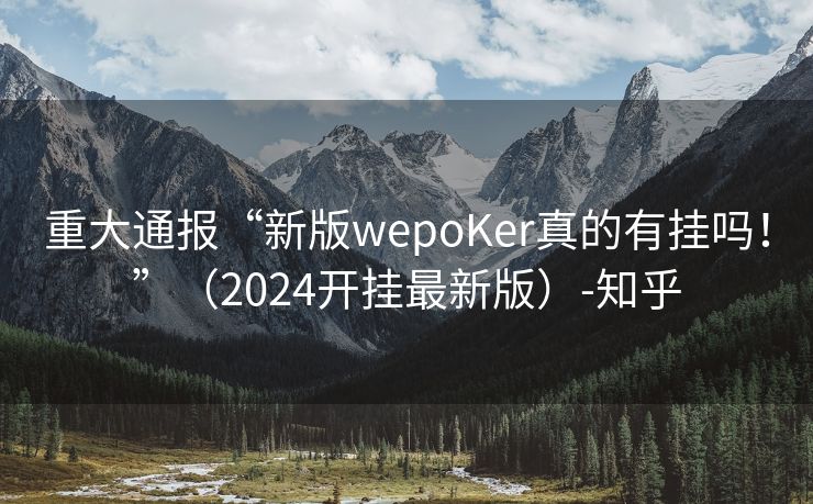 重大通报“新版wepoKer真的有挂吗！”（2024开挂最新版）-知乎