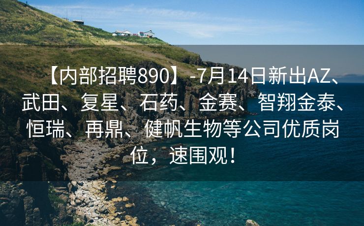 【内部招聘890】-7月14日新出AZ、武田、复星、石药、金赛、智翔金泰、恒瑞、再鼎、健帆生物等公司优质岗位，速围观！