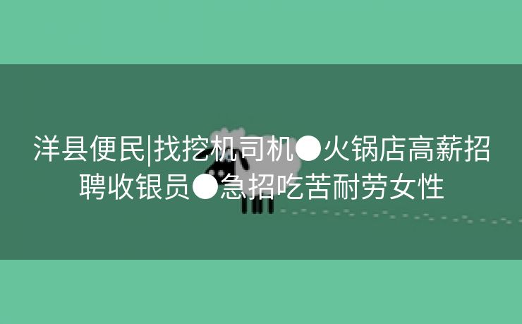 洋县便民|找挖机司机●火锅店高薪招聘收银员●急招吃苦耐劳女性