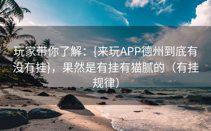 玩家带你了解：{来玩APP德州到底有没有挂}，果然是有挂有猫腻的（有挂规律）