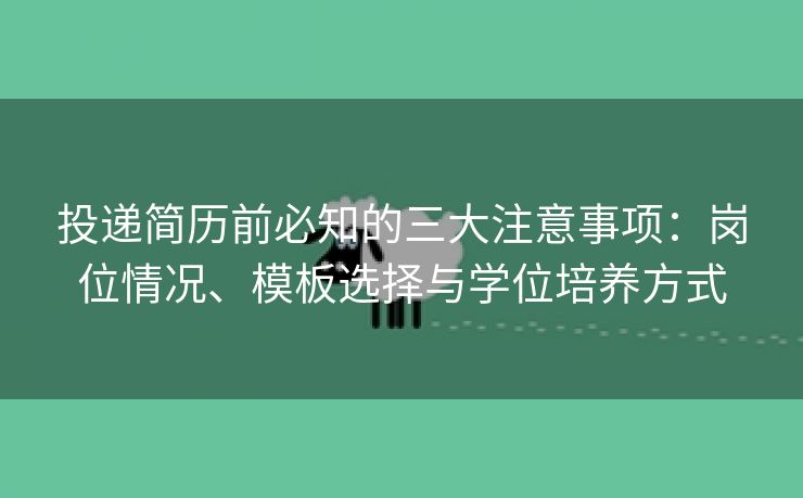 投递简历前必知的三大注意事项：岗位情况、模板选择与学位培养方式