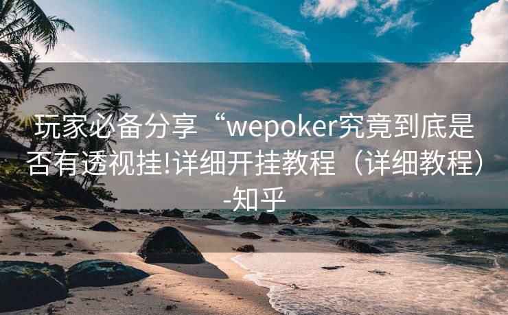 玩家必备分享“wepoker究竟到底是否有透视挂!详细开挂教程（详细教程）-知乎