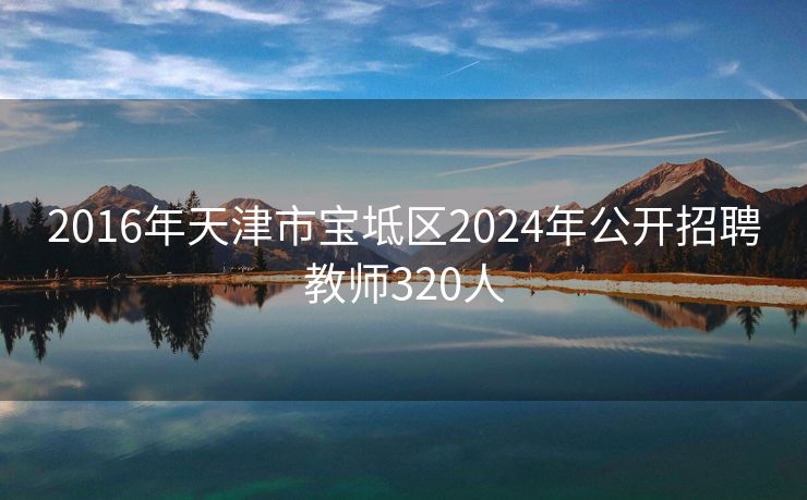 2016年天津市宝坻区2024年公开招聘教师320人