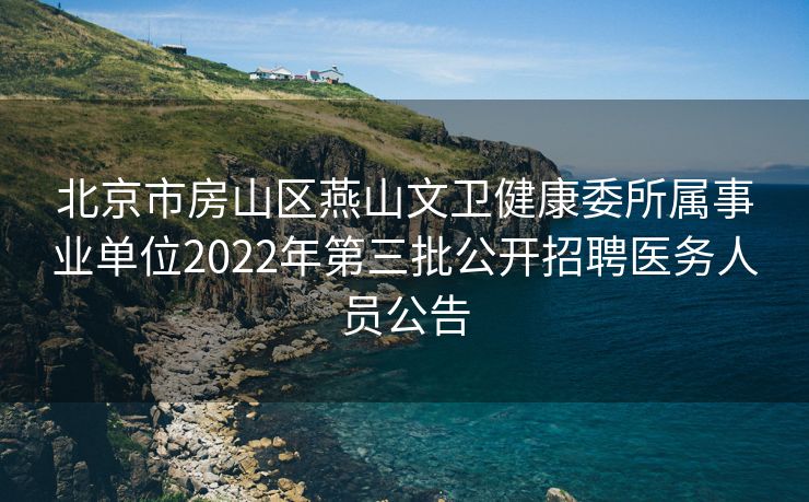 北京市房山区燕山文卫健康委所属事业单位2022年第三批公开招聘医务人员公告