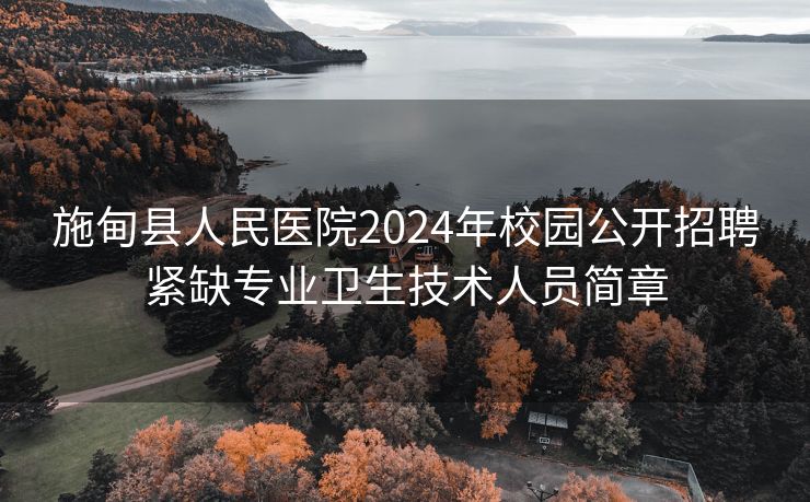 施甸县人民医院2024年校园公开招聘紧缺专业卫生技术人员简章