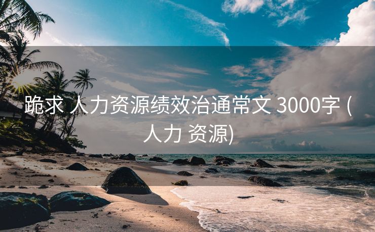 跪求 人力资源绩效治通常文 3000字 (人力 资源)