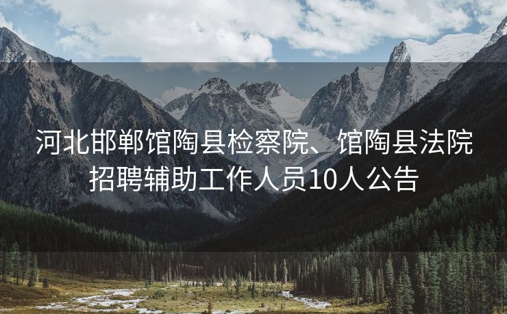 河北邯郸馆陶县检察院、馆陶县法院招聘辅助工作人员10人公告