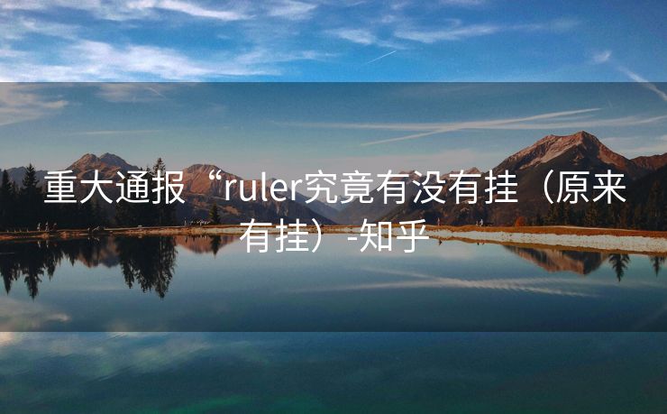 重大通报“ruler究竟有没有挂（原来有挂）-知乎