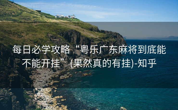 每日必学攻略“粤乐广东麻将到底能不能开挂”(果然真的有挂)-知乎