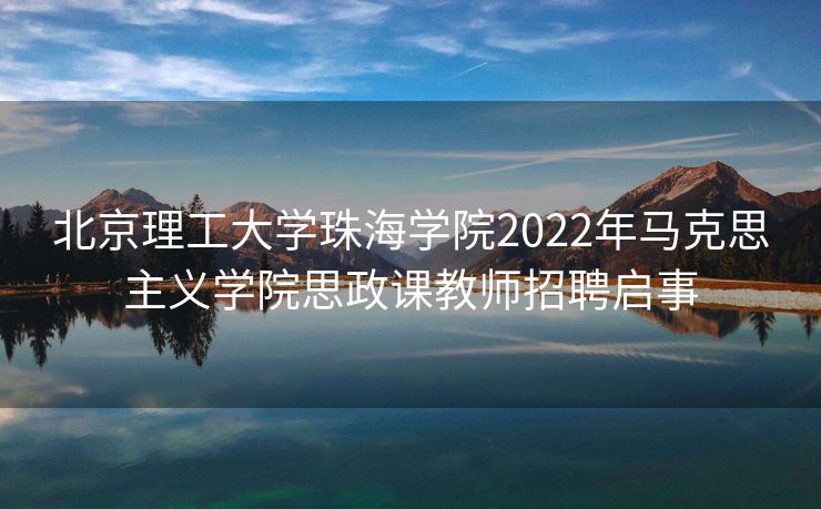 北京理工大学珠海学院2022年马克思主义学院思政课教师招聘启事