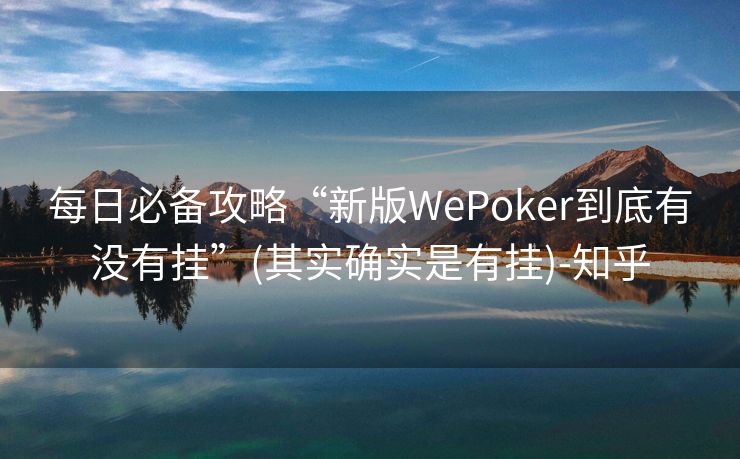 每日必备攻略“新版WePoker到底有没有挂”(其实确实是有挂)-知乎