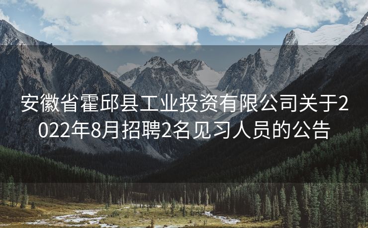 安徽省霍邱县工业投资有限公司关于2022年8月招聘2名见习人员的公告