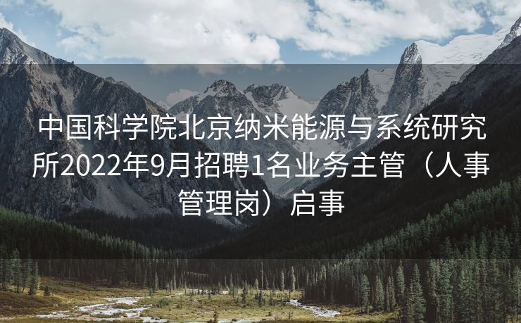 中国科学院北京纳米能源与系统研究所2022年9月招聘1名业务主管（人事管理岗）启事