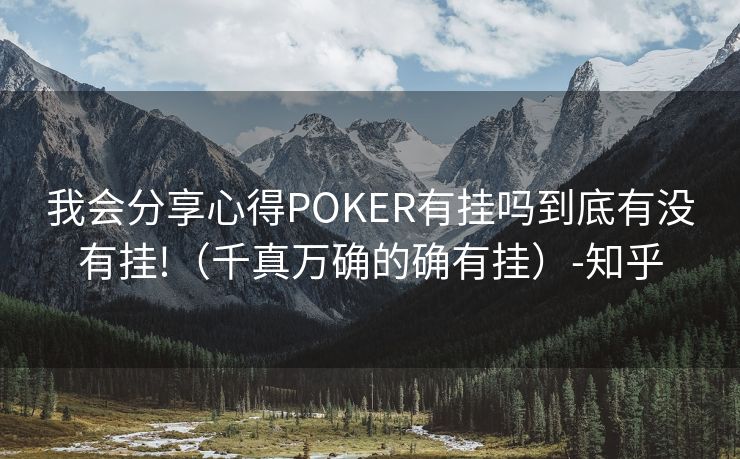 我会分享心得POKER有挂吗到底有没有挂!（千真万确的确有挂）-知乎