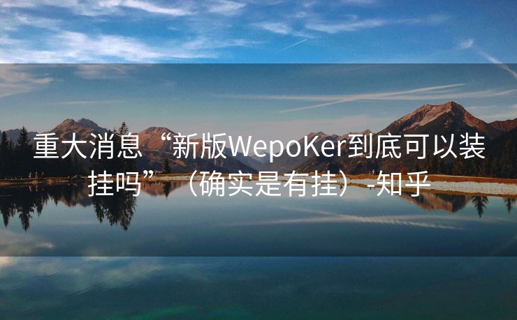 重大消息“新版WepoKer到底可以装挂吗”（确实是有挂）-知乎