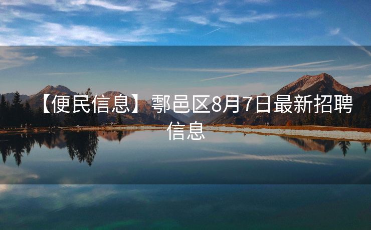 【便民信息】鄠邑区8月7日最新招聘信息