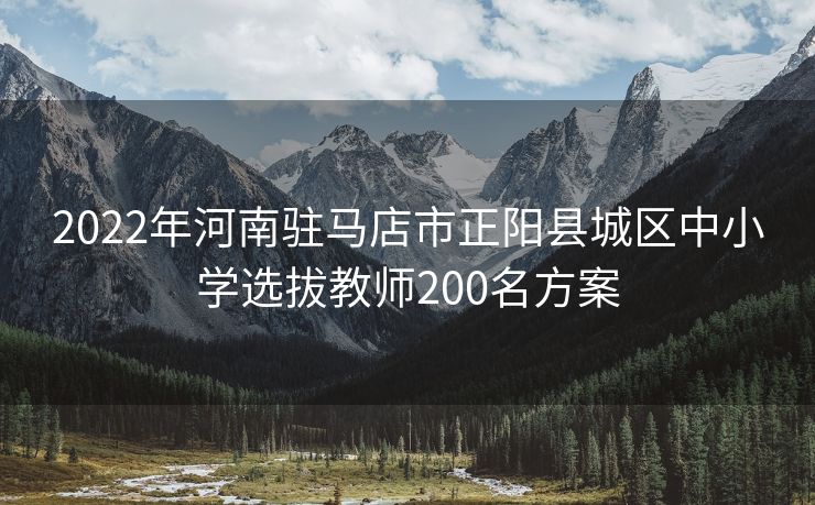 2022年河南驻马店市正阳县城区中小学选拔教师200名方案