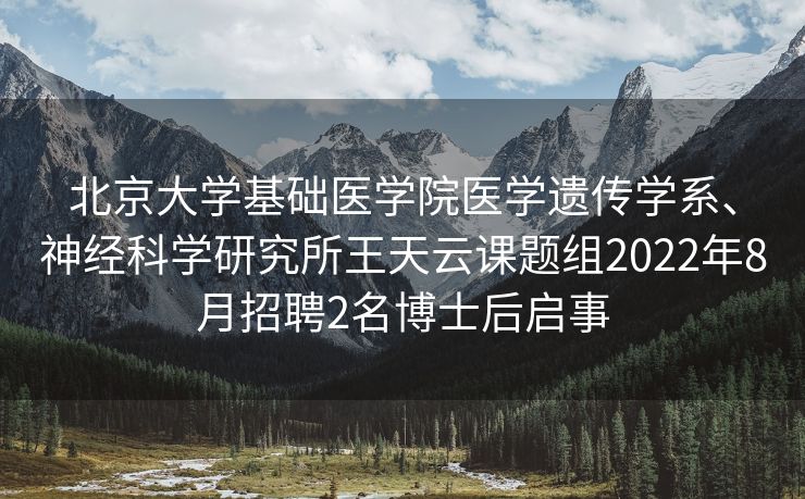 北京大学基础医学院医学遗传学系、神经科学研究所王天云课题组2022年8月招聘2名博士后启事