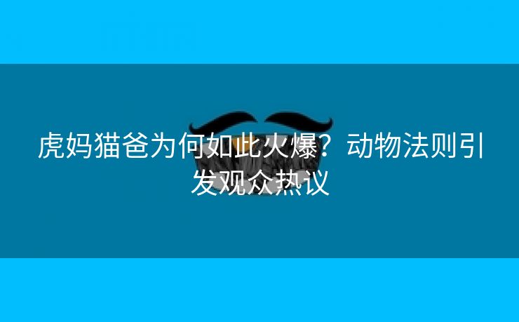 虎妈猫爸为何如此火爆？动物法则引发观众热议