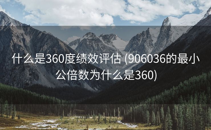 什么是360度绩效评估 (906036的最小公倍数为什么是360)