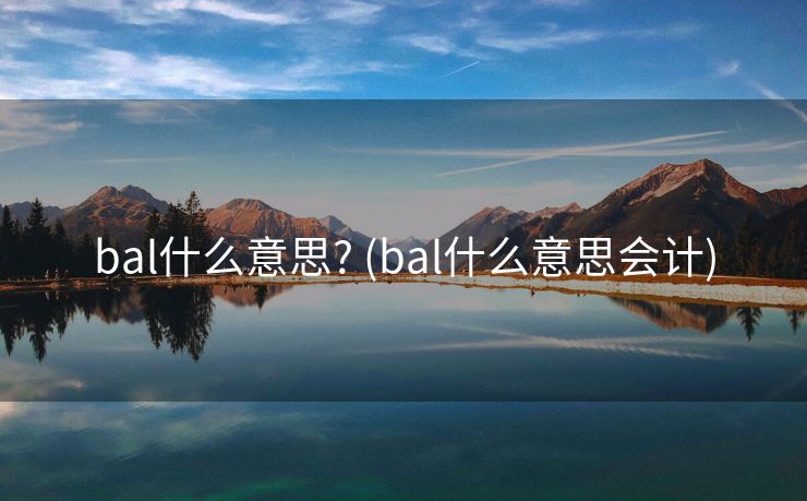 bal什么意思? (bal什么意思会计)