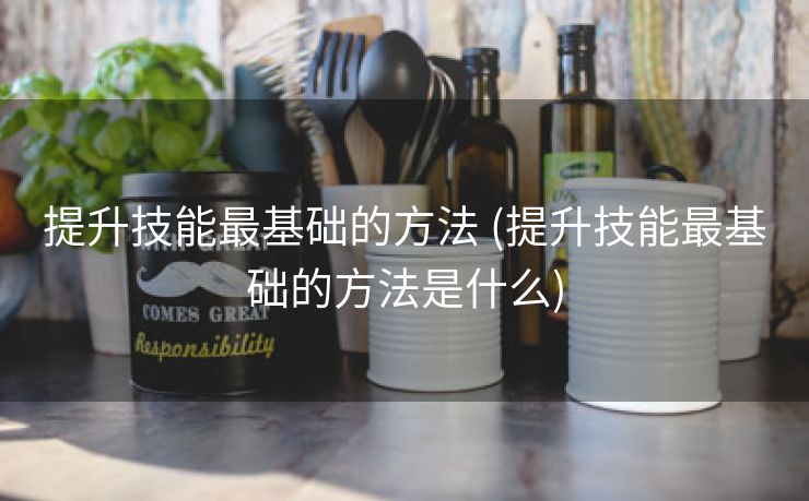 提升技能最基础的方法 (提升技能最基础的方法是什么)