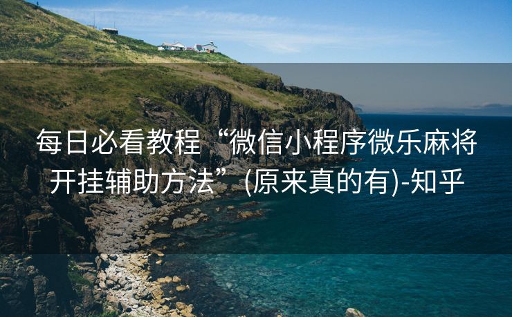 每日必看教程“微信小程序微乐麻将开挂辅助方法”(原来真的有)-知乎