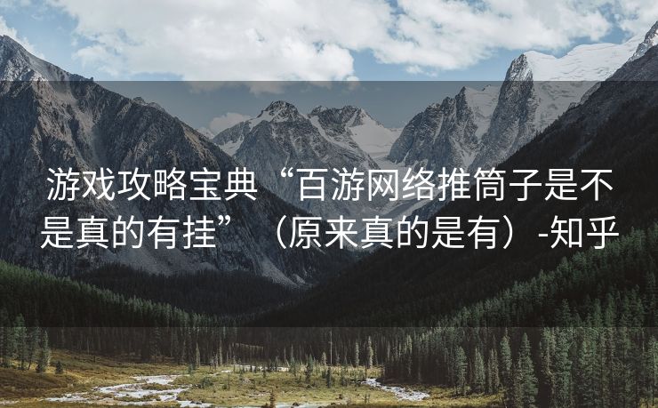 游戏攻略宝典“百游网络推筒子是不是真的有挂”（原来真的是有）-知乎