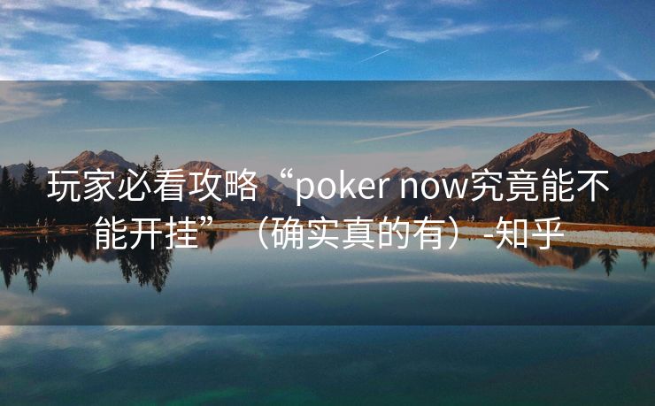 玩家必看攻略“poker now究竟能不能开挂”（确实真的有）-知乎