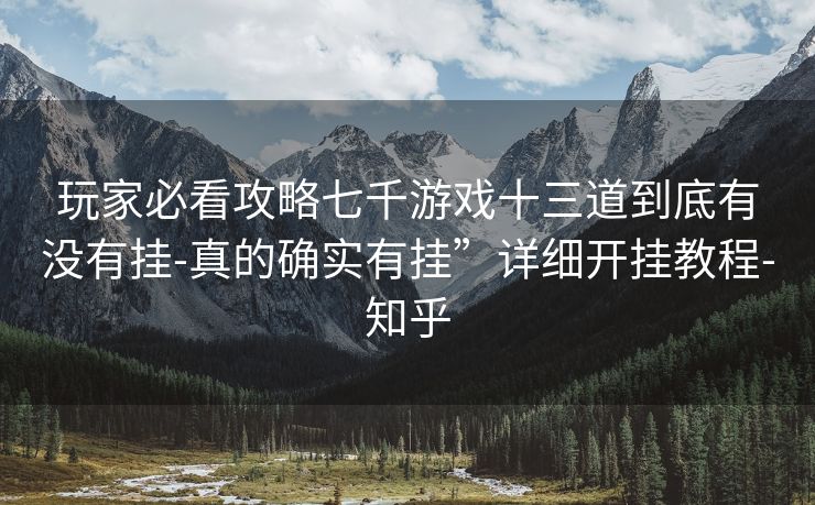 玩家必看攻略七千游戏十三道到底有没有挂-真的确实有挂”详细开挂教程-知乎